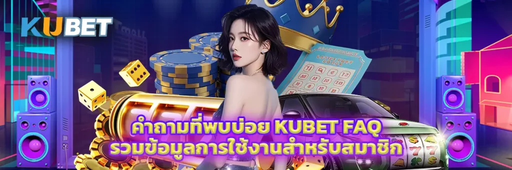 คำถามที่พบบ่อย KUBET FAQ รวมข้อมูลการใช้งานสำหรับสมาชิก